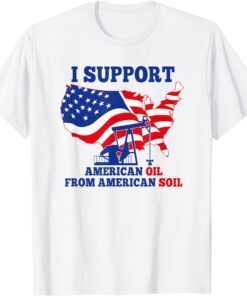 I support American Oil From American Soil Tee Shirt