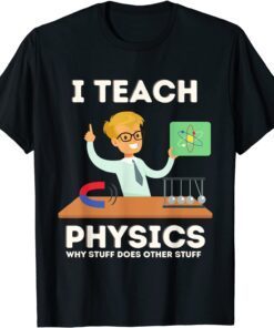 I teach physics why stuff does other stuff Tee Shirt