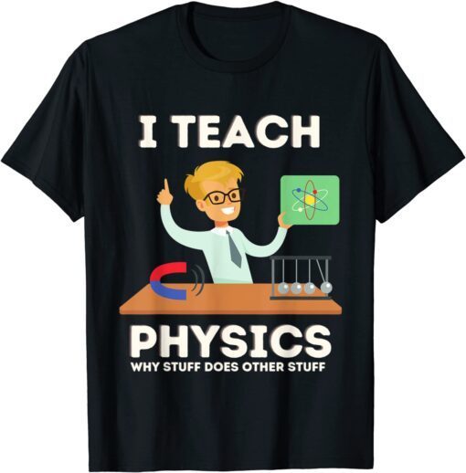 I teach physics why stuff does other stuff Tee Shirt