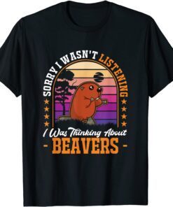 I wasn't listening I was thinking about Beavers Tee Shirt