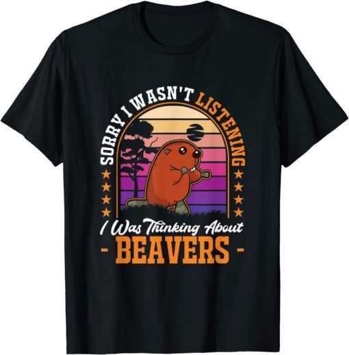 I wasn't listening I was thinking about Beavers Tee Shirt