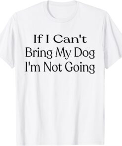 If I Can't Bring My Dog, I'm Not Going Pet Animal Tee Shirt