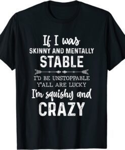 If I Was Skinny And Mentally Stable Tee Shirt