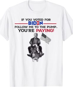 If U Voted For biden Follow Me To Pump Tee Shirt