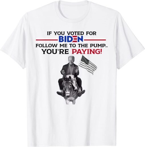 If U Voted For biden Follow Me To Pump Tee Shirt