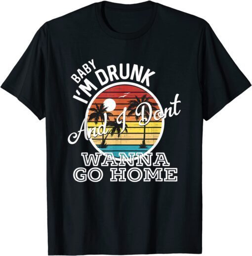 I'm Drunk And I Don't Wanna Go Home Tee Shirt