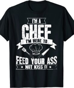 I'm Here To Feed Your Ass Not Kiss It Chef Tee Shirt