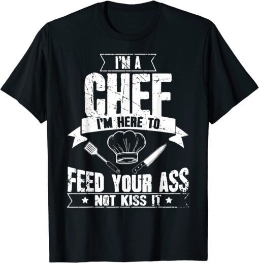 I'm Here To Feed Your Ass Not Kiss It Chef Tee Shirt