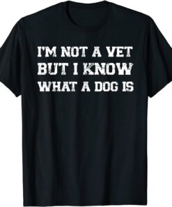 I'm Not A Vet But I Know What Dog Is Tee Shirt