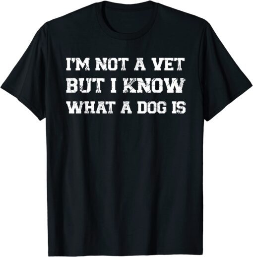 I'm Not A Vet But I Know What Dog Is Tee Shirt