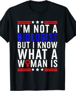 I'm Not Biologist But I Know What A Woman Is Tee Shirt