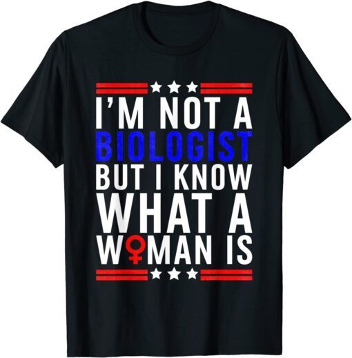 I'm Not Biologist But I Know What A Woman Is Tee Shirt