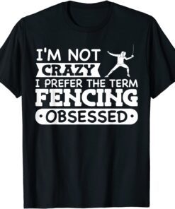 I'm Not Crazy I Prefer The Term Fencing Obsessed Tee Shirt