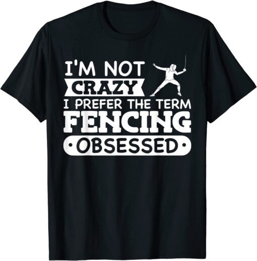 I'm Not Crazy I Prefer The Term Fencing Obsessed Tee Shirt