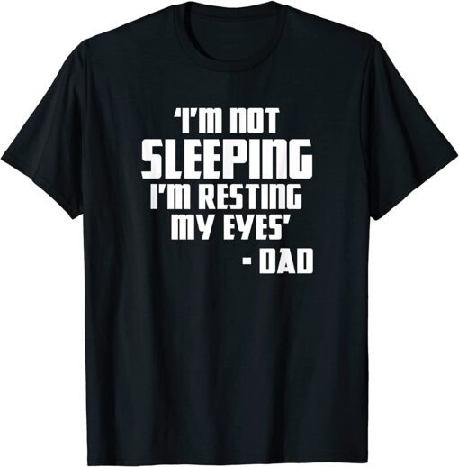 I'm Not Sleeping I'm Resting My Eyes Fathers Day New Dad Tee Shirt