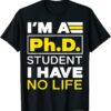 I'm Phd Student I've No Life DoctorateDegree Graduation PhD Tee Shirt