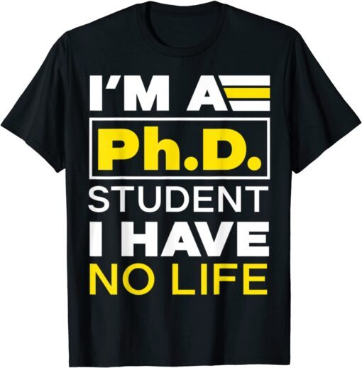 I'm Phd Student I've No Life DoctorateDegree Graduation PhD Tee Shirt