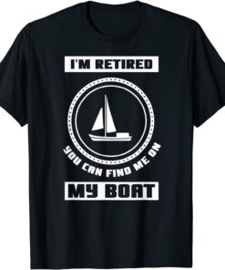 I'm Retired You Can Find Me On My Boat Ship Boating Captain Tee Shirt