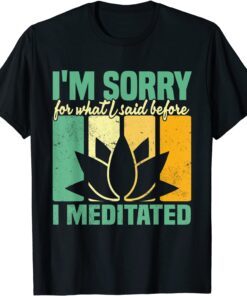I'm Sorry For What I Said Before I Meditated Meditation T-Shirt
