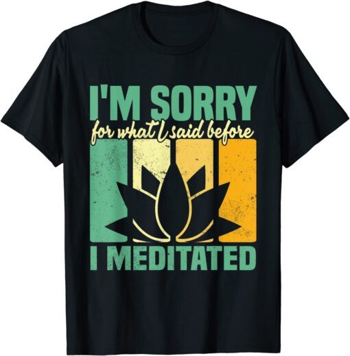 I'm Sorry For What I Said Before I Meditated Meditation T-Shirt