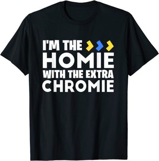 I'm The Homie With Extra Chromie Down Syndrome Awareness Day Tee Shirt