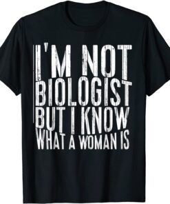 I’m not a biologist but I know what a woman is Tee Shirt