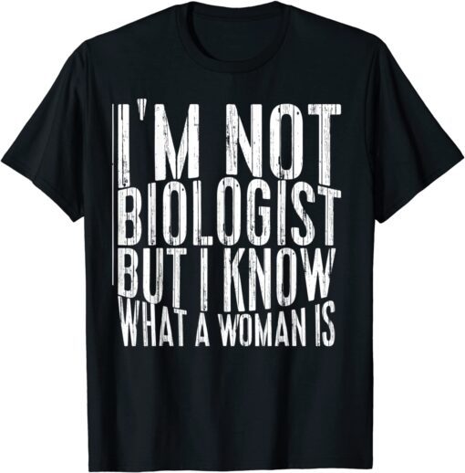 I’m not a biologist but I know what a woman is Tee Shirt