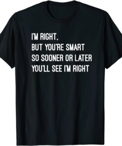 I'm right but you're smart Tee Shirt