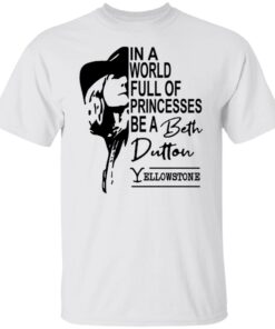 In a world full of princesses be a beth dutton Yellowstone Tee shirt