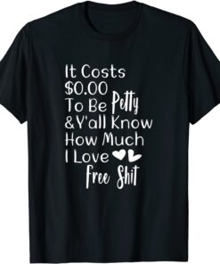 It Costs $0.00 To Be Petty And Y'all Know How Much I Love It Tee Shirt