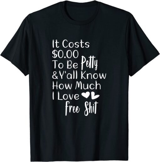 It Costs $0.00 To Be Petty And Y'all Know How Much I Love It Tee Shirt