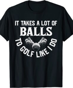 It Takes A Lot Of Balls To Golf Like I Do - Golfer T-Shirt