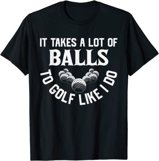 It Takes A Lot Of Balls To Golf Like I Do - Golfer T-Shirt