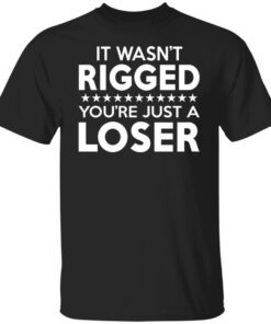 It Was Rigged You’re Just A Loser Tee Shirt