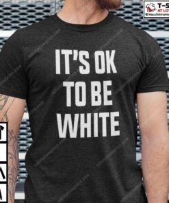 It’s OK To Be White Tee Shirt