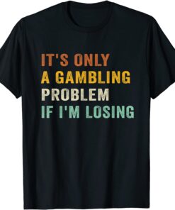 It's Only A Gambling Problem If I'm Losing Retro Vintage Tee Shirt