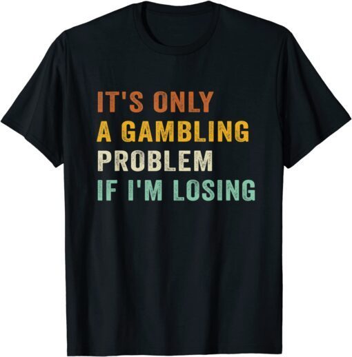 It's Only A Gambling Problem If I'm Losing Retro Vintage Tee Shirt