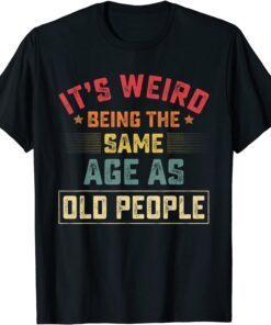 It's Weird Being The Same Age As Old People Vintage Gift Shirt