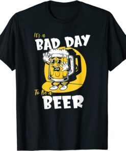 It's a Bad Day To Be A Beer Tee Shirt