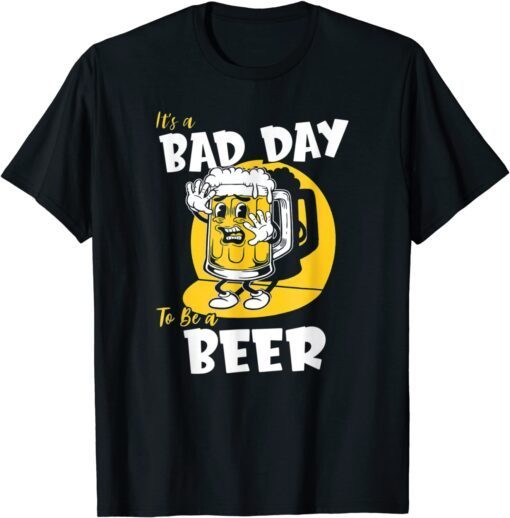 It's a Bad Day To Be A Beer Tee Shirt