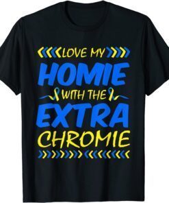 Love My Homie With Extra Chromie Down Syndrome Awareness Day Tee Shirt