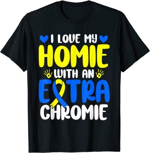 Love My Homie With The Extra Chromie Down Syndrome Tee Shirt