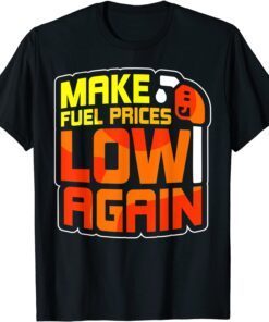 Make Fuel Prices Low Again Pump Petrol Gas Tee Shirt