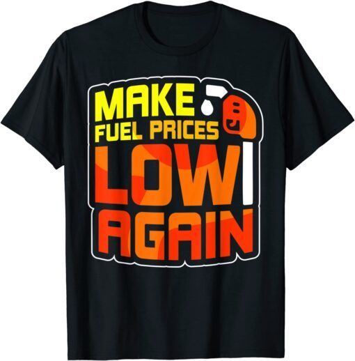 Make Fuel Prices Low Again Pump Petrol Gas Tee Shirt