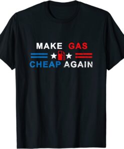 Make Gas Cheap Again - Make Gas Prices Cheap Again Tee Shirt