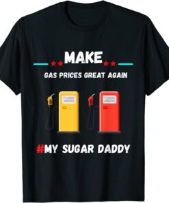 Make Gas Price Great Again Gas Daddy Pays For My Gas Tee Shirt