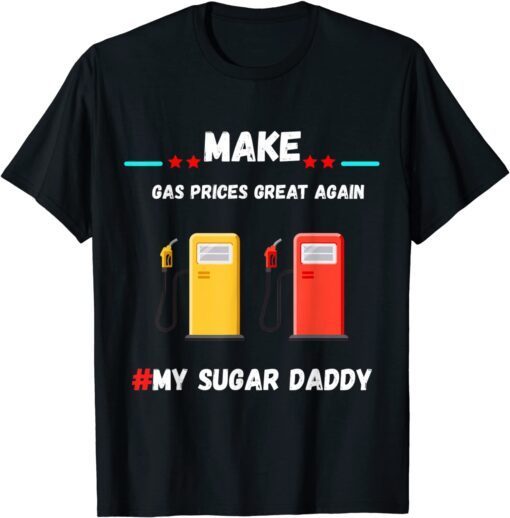 Make Gas Price Great Again Gas Daddy Pays For My Gas Tee Shirt