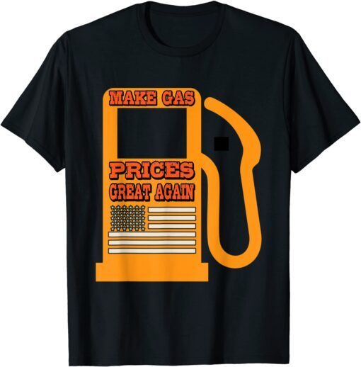 Make Gas Prices Great Again Politics High Gas Prices Tee Shirt