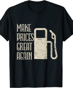 Make Prices Great Again - Make Gas Prices Four Again Tee Shirt