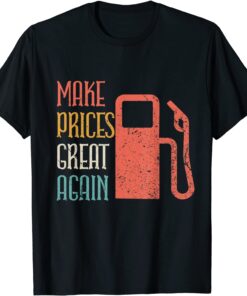 Make Prices Great Again - Make Gas Prices Great Again T-Shirt